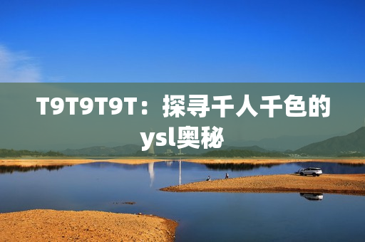 T9T9T9T：探寻千人千色的ysl奥秘