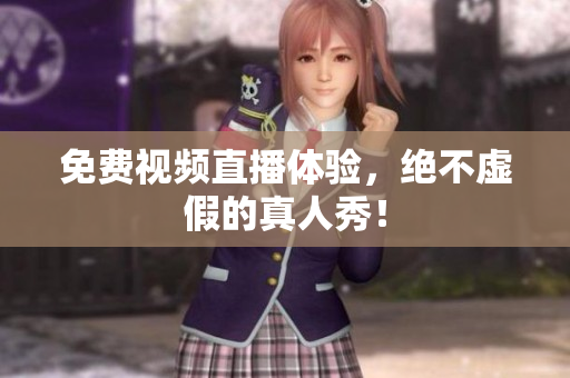 免费视频直播体验，绝不虚假的真人秀！