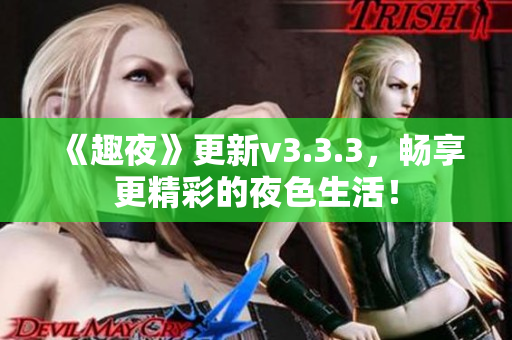 《趣夜》更新v3.3.3，畅享更精彩的夜色生活！