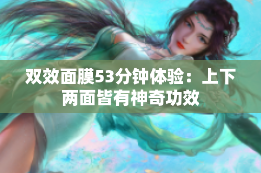 双效面膜53分钟体验：上下两面皆有神奇功效