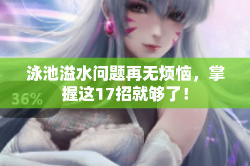 泳池溢水问题再无烦恼，掌握这17招就够了！