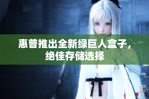 惠普推出全新绿巨人盒子，绝佳存储选择