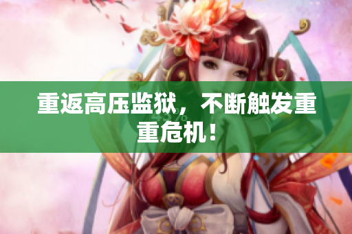 重返高压监狱，不断触发重重危机！