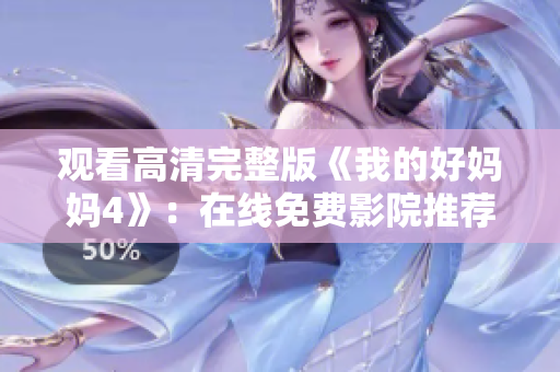 观看高清完整版《我的好妈妈4》：在线免费影院推荐