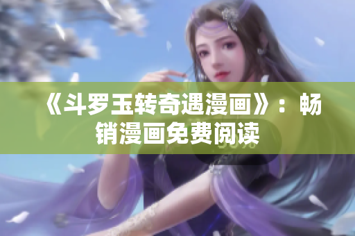 《斗罗玉转奇遇漫画》：畅销漫画免费阅读