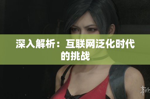 深入解析：互联网泛化时代的挑战