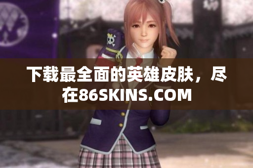 下载最全面的英雄皮肤，尽在86SKINS.COM