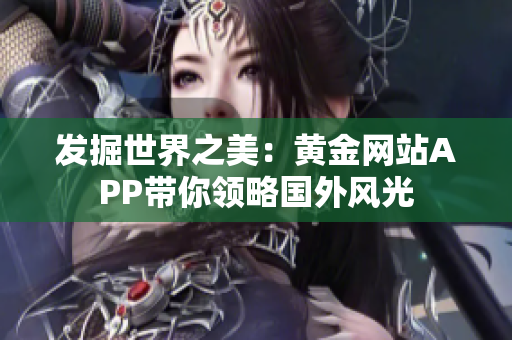 发掘世界之美：黄金网站APP带你领略国外风光