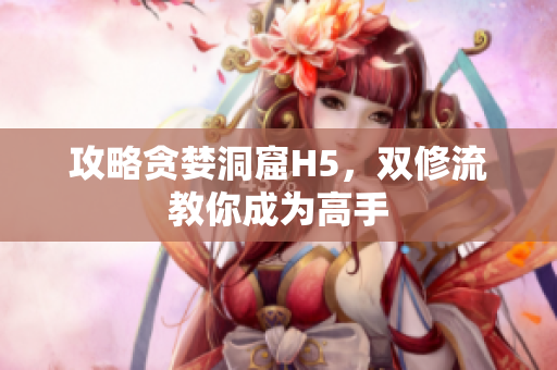 攻略贪婪洞窟H5，双修流教你成为高手