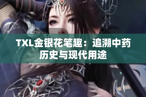 TXL金银花笔趣：追溯中药历史与现代用途