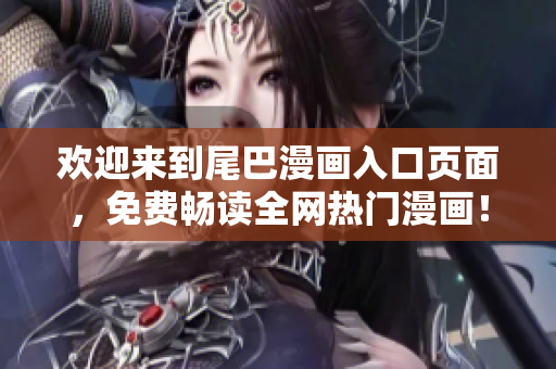 欢迎来到尾巴漫画入口页面，免费畅读全网热门漫画！