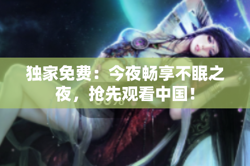 独家免费：今夜畅享不眠之夜，抢先观看中国！