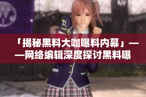 「揭秘黑料大咖曝料内幕」——网络编辑深度探讨黑料曝光风潮