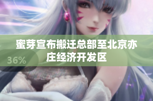 蜜芽宣布搬迁总部至北京亦庄经济开发区