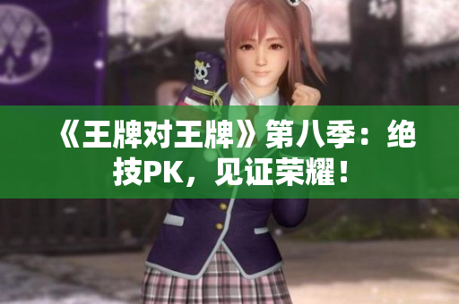 《王牌对王牌》第八季：绝技PK，见证荣耀！