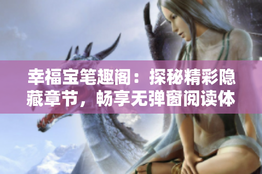 幸福宝笔趣阁：探秘精彩隐藏章节，畅享无弹窗阅读体验