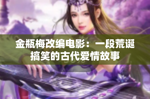 金瓶梅改编电影：一段荒诞搞笑的古代爱情故事
