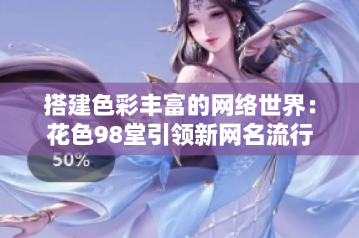 搭建色彩丰富的网络世界：花色98堂引领新网名流行