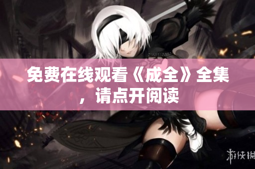 免费在线观看《成全》全集，请点开阅读