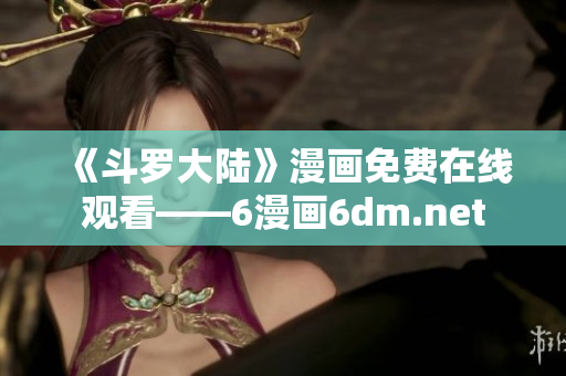 《斗罗大陆》漫画免费在线观看——6漫画6dm.net