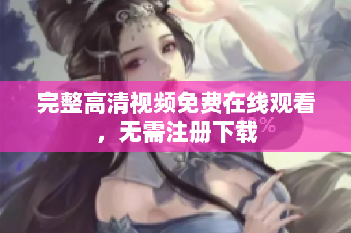 完整高清视频免费在线观看，无需注册下载