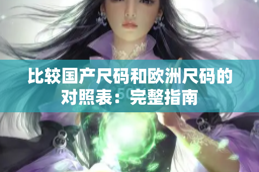 比较国产尺码和欧洲尺码的对照表：完整指南