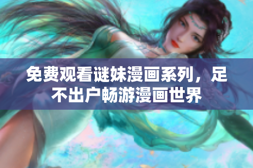 免费观看谜妹漫画系列，足不出户畅游漫画世界