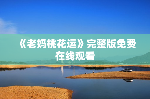 《老妈桃花运》完整版免费在线观看