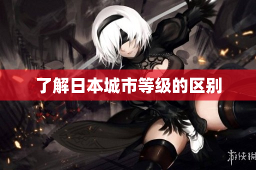 了解日本城市等级的区别