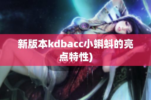 新版本kdbacc小蝌蚪的亮点特性)
