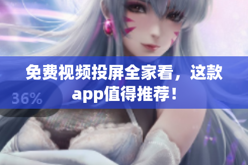 免费视频投屏全家看，这款app值得推荐！