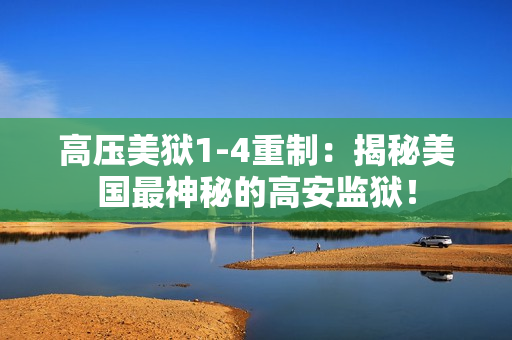 高压美狱1-4重制：揭秘美国最神秘的高安监狱！