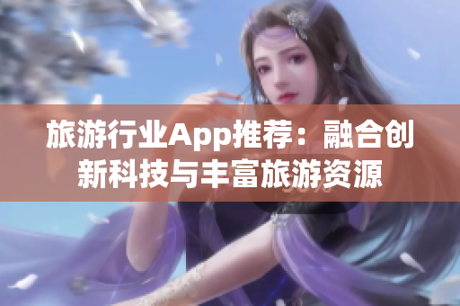 旅游行业App推荐：融合创新科技与丰富旅游资源