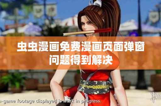 虫虫漫画免费漫画页面弹窗问题得到解决