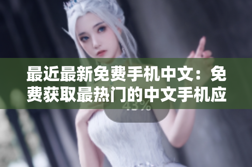 最近最新免费手机中文：免费获取最热门的中文手机应用程式