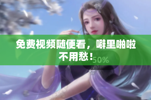 免费视频随便看，噼里啪啦不用愁！