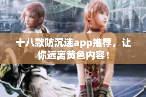 十八款防沉迷app推荐，让你远离黄色内容！
