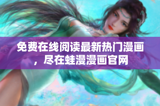 免费在线阅读最新热门漫画，尽在蛙漫漫画官网
