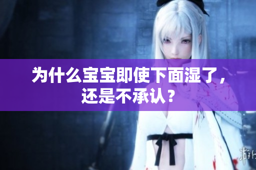 为什么宝宝即使下面湿了，还是不承认？
