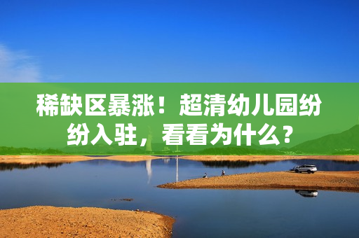 稀缺区暴涨！超清幼儿园纷纷入驻，看看为什么？