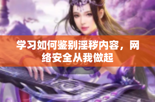 学习如何鉴别淫秽内容，网络安全从我做起