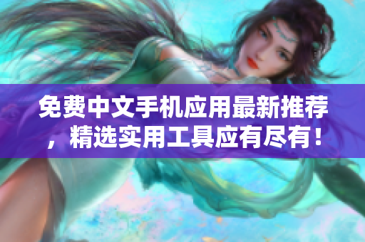 免费中文手机应用最新推荐，精选实用工具应有尽有！
