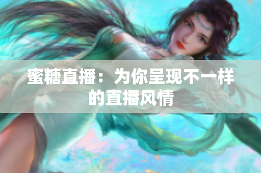 蜜糖直播：为你呈现不一样的直播风情