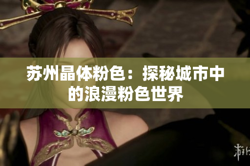 苏州晶体粉色：探秘城市中的浪漫粉色世界