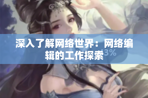 深入了解网络世界：网络编辑的工作探索