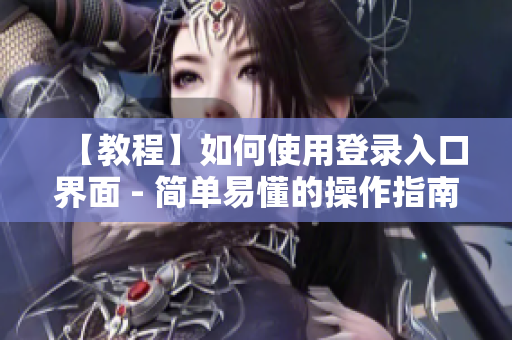 【教程】如何使用登录入口界面 - 简单易懂的操作指南！