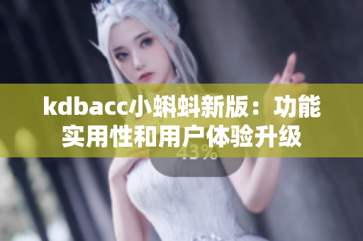 kdbacc小蝌蚪新版：功能实用性和用户体验升级