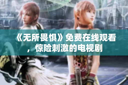 《无所畏惧》免费在线观看，惊险刺激的电视剧