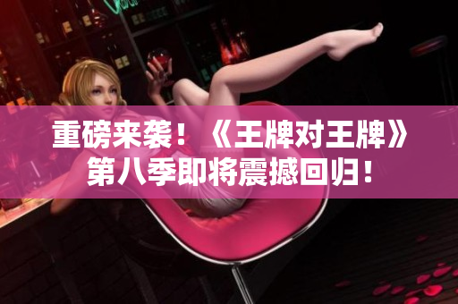 重磅来袭！《王牌对王牌》第八季即将震撼回归！