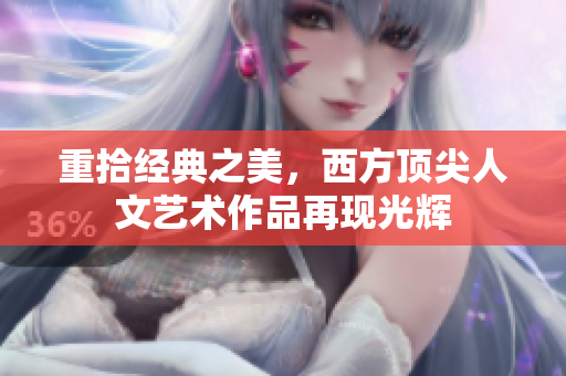 重拾经典之美，西方顶尖人文艺术作品再现光辉